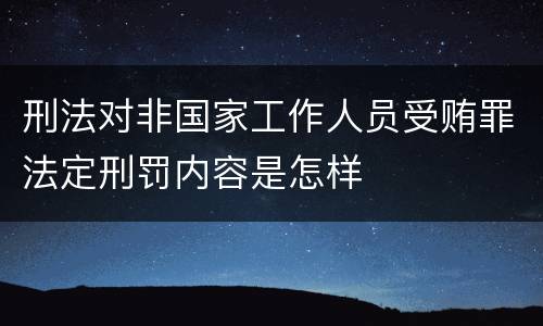 刑法对非国家工作人员受贿罪法定刑罚内容是怎样