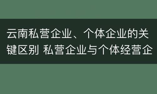云南私营企业、个体企业的关键区别 私营企业与个体经营企业的区别
