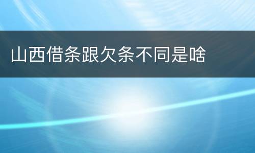 山西借条跟欠条不同是啥