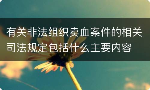有关非法组织卖血案件的相关司法规定包括什么主要内容