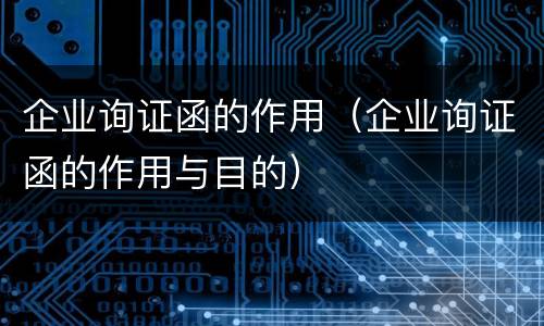 企业询证函的作用（企业询证函的作用与目的）