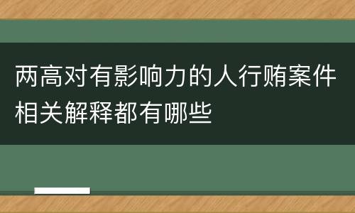 两高对有影响力的人行贿案件相关解释都有哪些