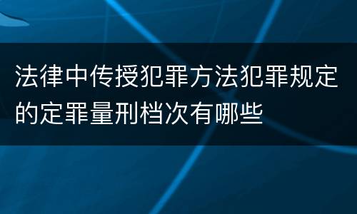 法律中传授犯罪方法犯罪规定的定罪量刑档次有哪些