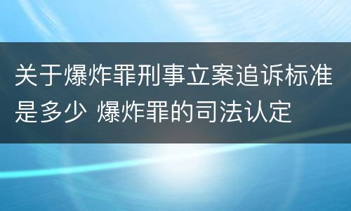 关于爆炸罪刑事立案追诉标准是多少 爆炸罪的司法认定