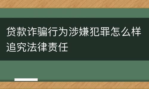 贷款诈骗行为涉嫌犯罪怎么样追究法律责任