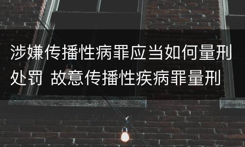 涉嫌传播性病罪应当如何量刑处罚 故意传播性疾病罪量刑
