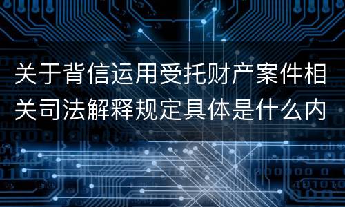 关于背信运用受托财产案件相关司法解释规定具体是什么内容
