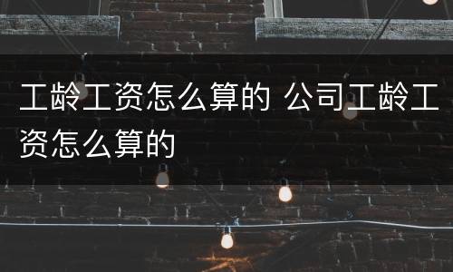 工龄工资怎么算的 公司工龄工资怎么算的
