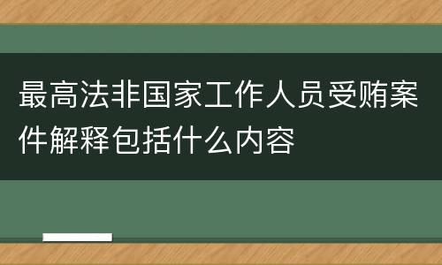 最高法非国家工作人员受贿案件解释包括什么内容