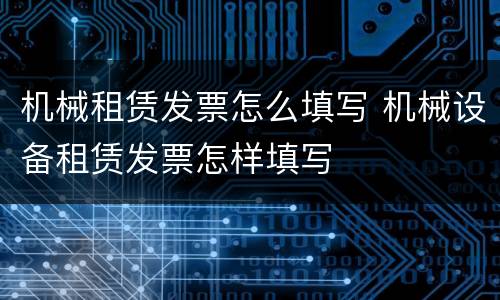 机械租赁发票怎么填写 机械设备租赁发票怎样填写