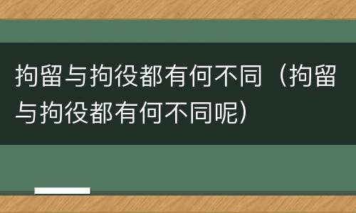 拘留与拘役都有何不同（拘留与拘役都有何不同呢）