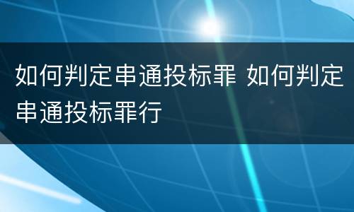 如何判定串通投标罪 如何判定串通投标罪行
