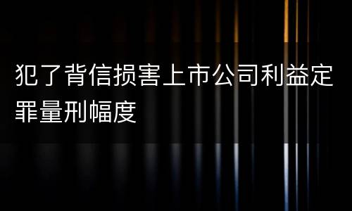犯了背信损害上市公司利益定罪量刑幅度