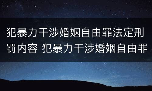 犯暴力干涉婚姻自由罪法定刑罚内容 犯暴力干涉婚姻自由罪法定刑罚内容是什么