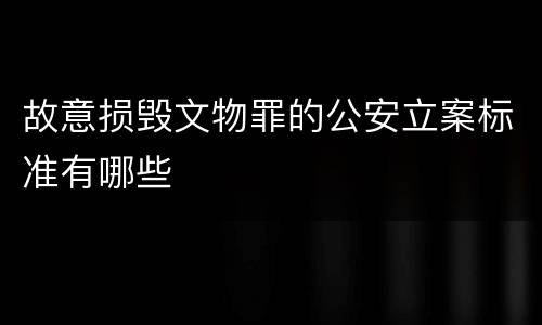 故意损毁文物罪的公安立案标准有哪些