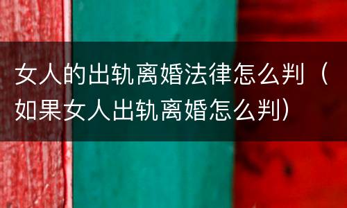 女人的出轨离婚法律怎么判（如果女人出轨离婚怎么判）