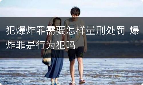 犯爆炸罪需要怎样量刑处罚 爆炸罪是行为犯吗