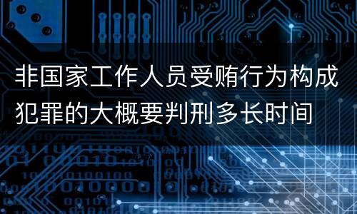 非国家工作人员受贿行为构成犯罪的大概要判刑多长时间