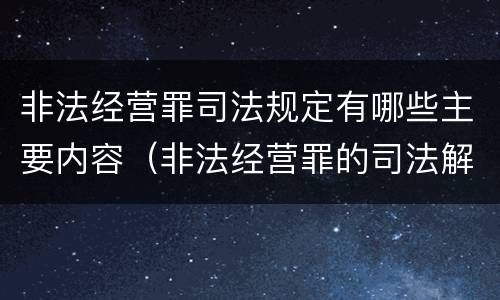 非法经营罪司法规定有哪些主要内容（非法经营罪的司法解释有哪些）