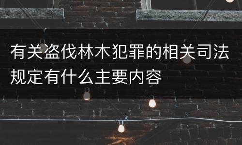 有关盗伐林木犯罪的相关司法规定有什么主要内容