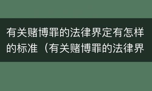 有关赌博罪的法律界定有怎样的标准（有关赌博罪的法律界定有怎样的标准呢）