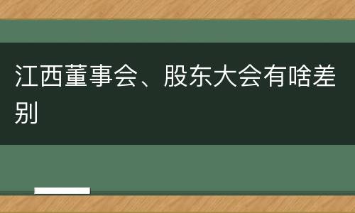 江西董事会、股东大会有啥差别