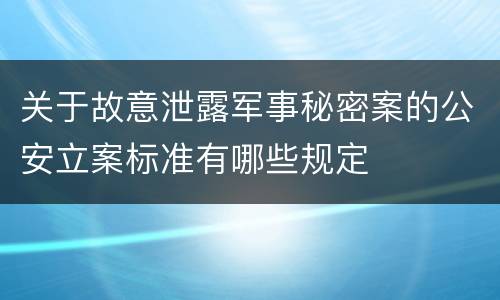 关于故意泄露军事秘密案的公安立案标准有哪些规定