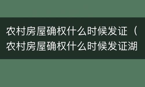 农村房屋确权什么时候发证（农村房屋确权什么时候发证湖南）