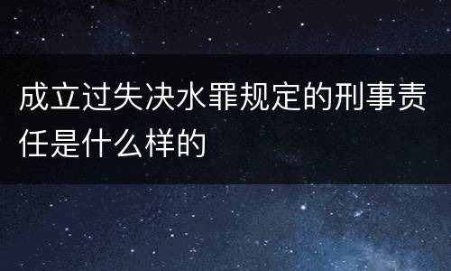 成立过失决水罪规定的刑事责任是什么样的