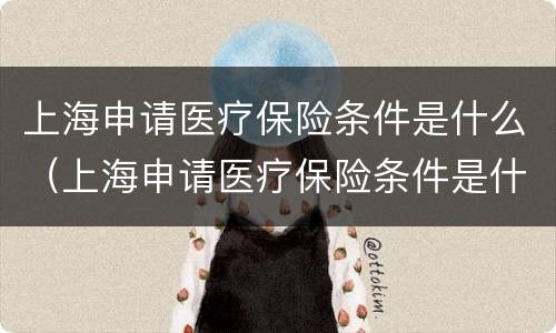 上海申请医疗保险条件是什么（上海申请医疗保险条件是什么意思）