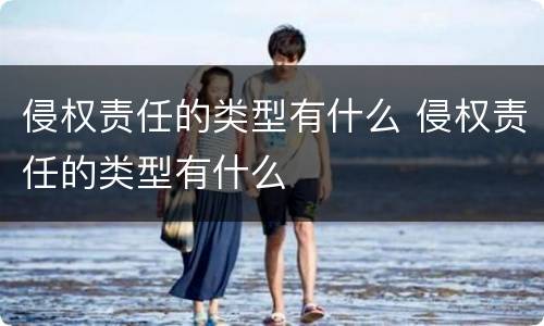 侵权责任的类型有什么 侵权责任的类型有什么