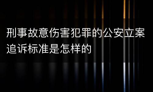 刑事故意伤害犯罪的公安立案追诉标准是怎样的