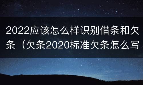 2022应该怎么样识别借条和欠条（欠条2020标准欠条怎么写）