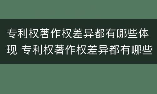 专利权著作权差异都有哪些体现 专利权著作权差异都有哪些体现方式