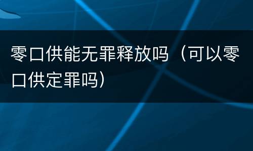 零口供能无罪释放吗（可以零口供定罪吗）