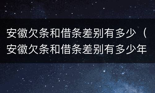 安徽欠条和借条差别有多少（安徽欠条和借条差别有多少年）