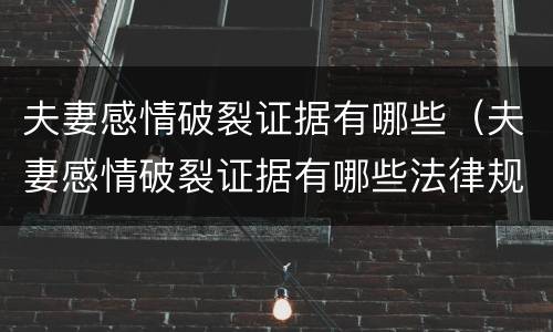 夫妻感情破裂证据有哪些（夫妻感情破裂证据有哪些法律规定）