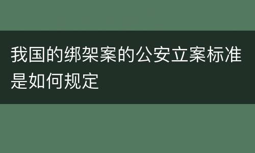 我国的绑架案的公安立案标准是如何规定