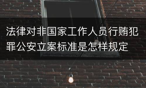 法律对非国家工作人员行贿犯罪公安立案标准是怎样规定