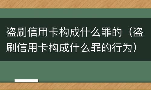 盗刷信用卡构成什么罪的（盗刷信用卡构成什么罪的行为）