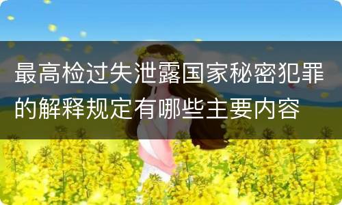 最高检过失泄露国家秘密犯罪的解释规定有哪些主要内容