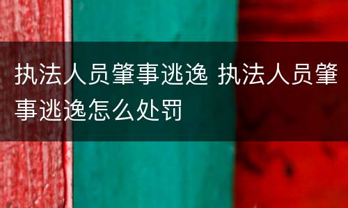 执法人员肇事逃逸 执法人员肇事逃逸怎么处罚