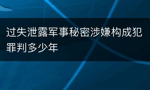 过失泄露军事秘密涉嫌构成犯罪判多少年