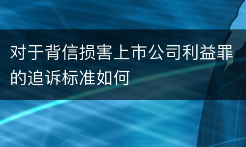对于背信损害上市公司利益罪的追诉标准如何