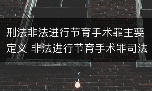 刑法非法进行节育手术罪主要定义 非法进行节育手术罪司法解释