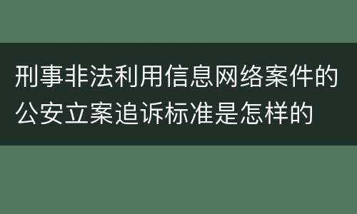 刑事非法利用信息网络案件的公安立案追诉标准是怎样的