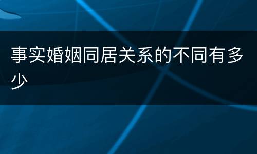 事实婚姻同居关系的不同有多少