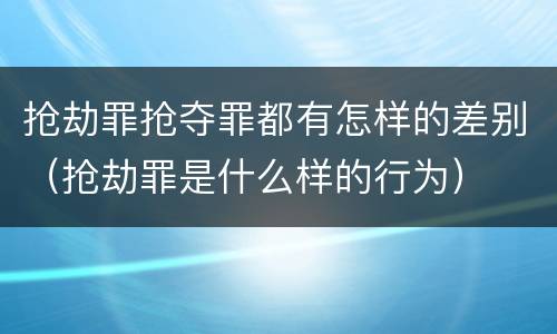 抢劫罪抢夺罪都有怎样的差别（抢劫罪是什么样的行为）
