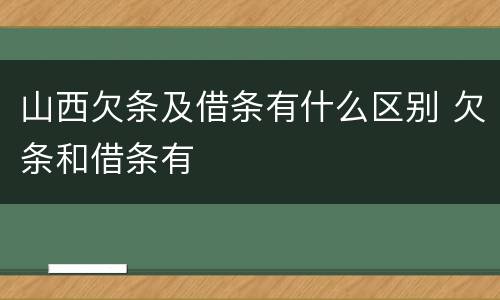 山西欠条及借条有什么区别 欠条和借条有