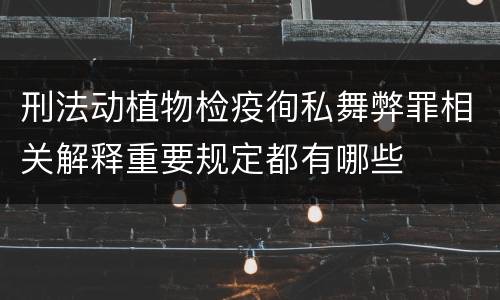 刑法动植物检疫徇私舞弊罪相关解释重要规定都有哪些